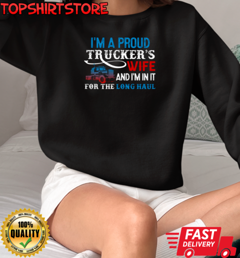 I'm A Proud Trucker's Wife I'm In It For The Long Haul T-Shirt Unisex Sweatshirt