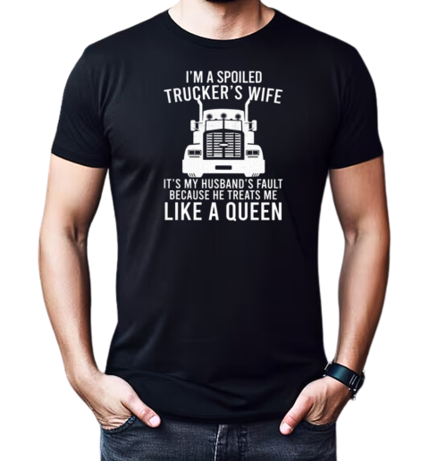 I'm A Spoiled Trucker's Wife Because He Treats Me Like A Queen T-Shirt Classic Men's T-shirt