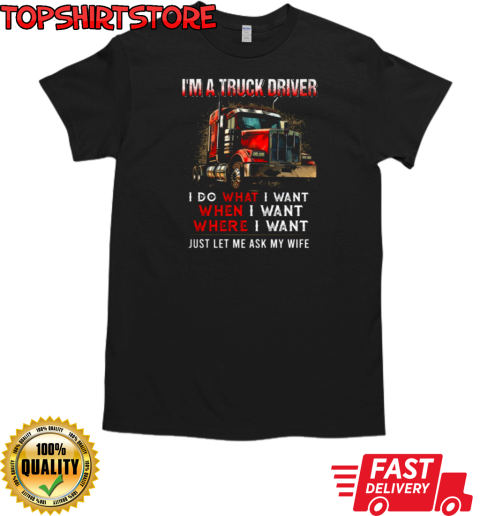 I'm A Truck Driver I Do What I Want Let Me Ask My Wife T-Shirt Classic Men's T-shirt