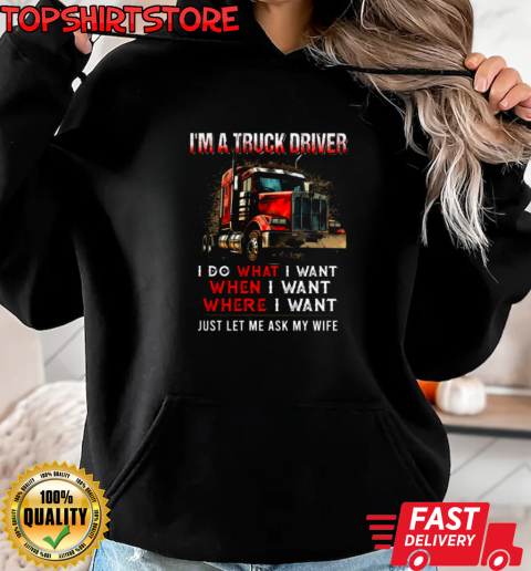 I'm A Truck Driver I Do What I Want Let Me Ask My Wife T-Shirt Unisex Hoodie