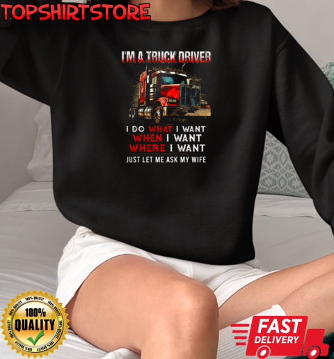 I'm A Truck Driver I Do What I Want Let Me Ask My Wife T-Shirt Unisex Sweatshirt