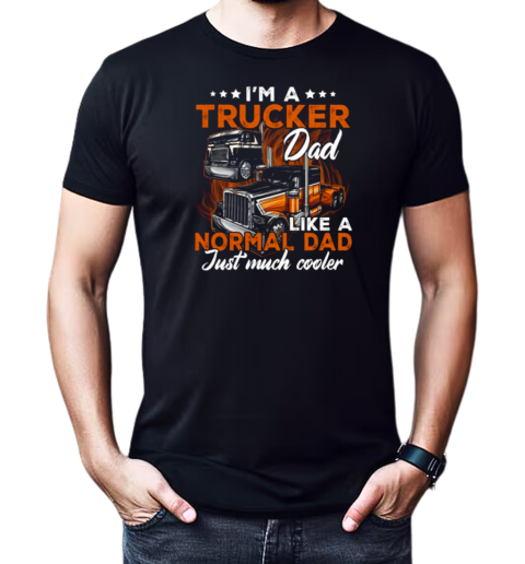 I'm A Trucker Dad Like A Normal Dad Just Much Cooler Trucker T-Shirt Classic Men's T-shirt