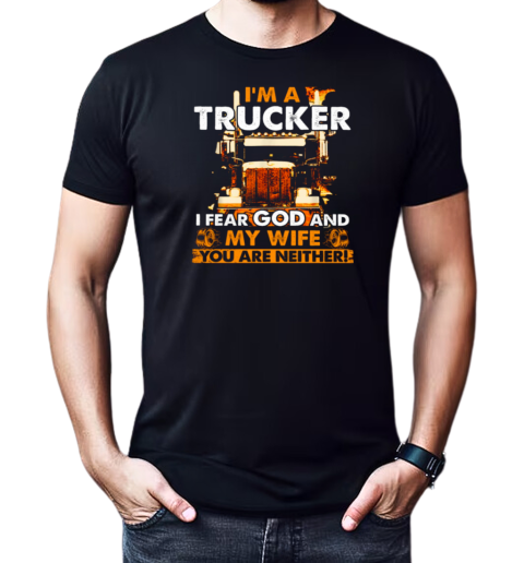 I'm A Trucker I Fear God And My Wife You Are Neither T-Shirt Classic Men's T-shirt