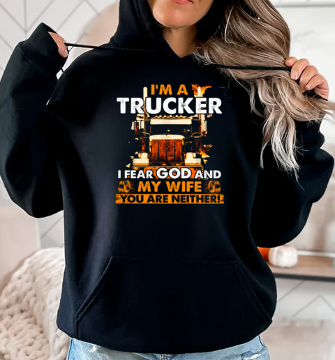 I'm A Trucker I Fear God And My Wife You Are Neither T-Shirt Unisex Hoodie