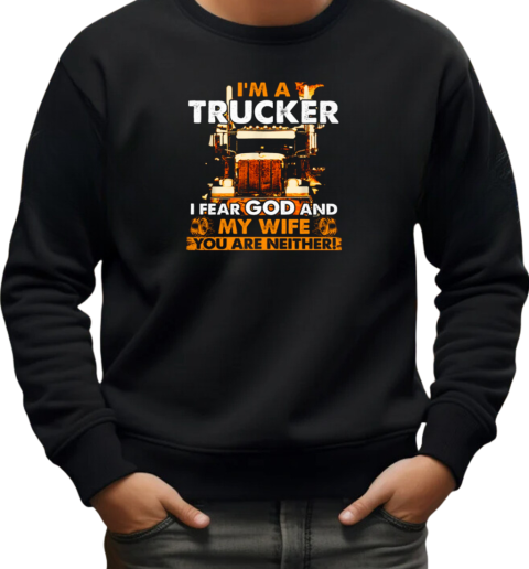 I'm A Trucker I Fear God And My Wife You Are Neither T-Shirt Unisex Sweatshirt