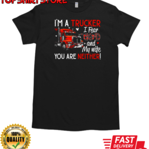 I'm A Trucker I Fear God My Wife You Are Neither T-Shirt Classic Men's T-shirt