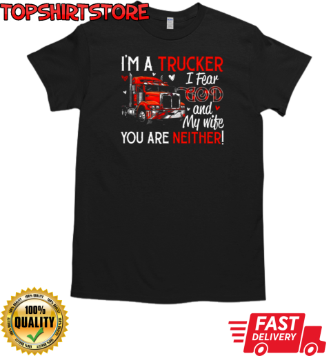 I'm A Trucker I Fear God My Wife You Are Neither T-Shirt Classic Men's T-shirt