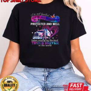 I'm Just Loved Protected And Well Taken Care Of By The Best Truck Driver T-Shirt Classic Women's T-shirt