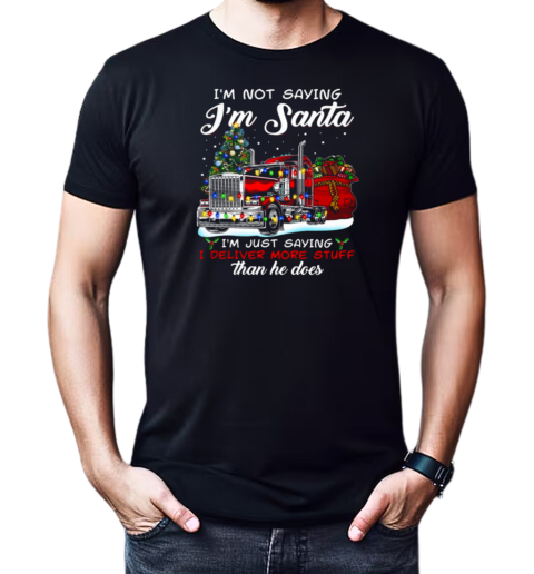 I'm Not Saying I'm Santa I'm Just Saying I Deliver More Stuff Than He Does T-Shirt Classic Men's T-shirt