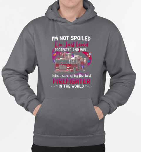 I'm Not Spoiled I'm Just Loved Protected And Well Taken Care Of By The Best Firefighter In The World T-Shirt Unisex Hoodie