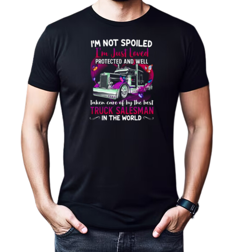 I'm Not Spoiled I'm Just Loved Protected And Well Taken Care Of By The Best Truck Salesman T-Shirt Classic Men's T-shirt