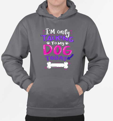 I'm Only Talking To My Dog Today T-Shirt Unisex Hoodie