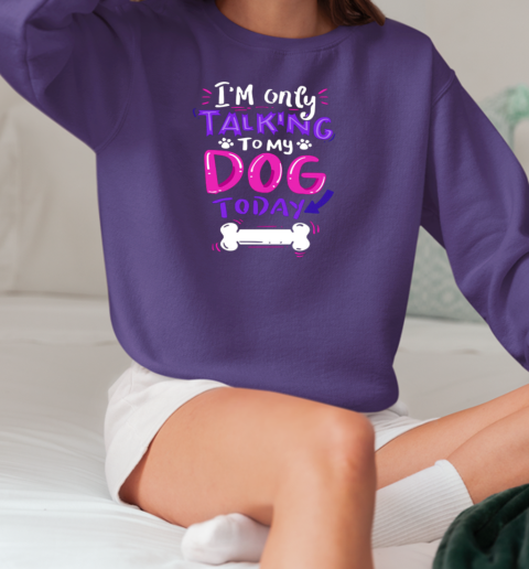 I'm Only Talking To My Dog Today T-Shirt Unisex Sweatshirt