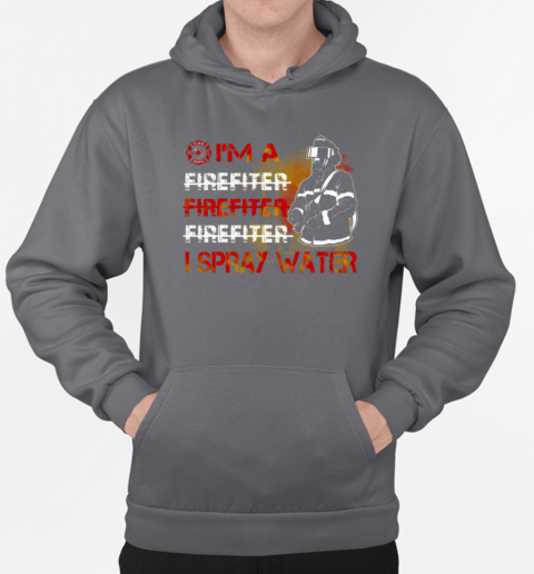 I'm Spray Water Firefighter T-Shirt Unisex Hoodie