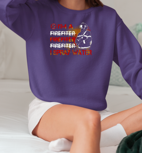 I'm Spray Water Firefighter T-Shirt Unisex Sweatshirt