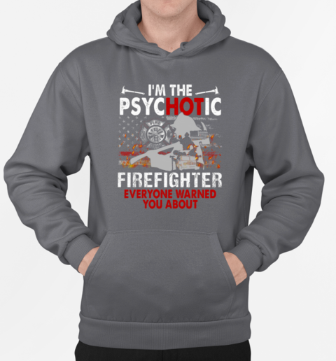 I'm The Psychotic Firefighter Everyone Warned You About T-Shirt Unisex Hoodie