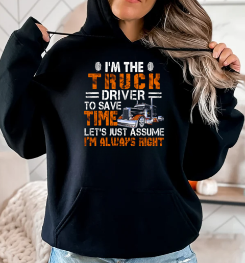 I'm The Truck Driver To Save Time Let's Just Assume I'm Always Right T-Shirt Unisex Hoodie