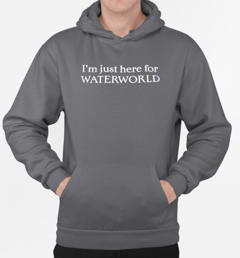 I'm just here for waterworld T-Shirt Unisex Hoodie