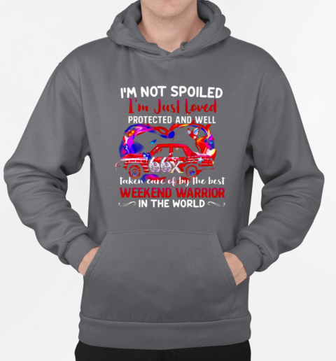 I'm not spoiled I'm just loved protected and well taken care of by the best weekend warrior in the world T-Shirt Unisex Hoodie