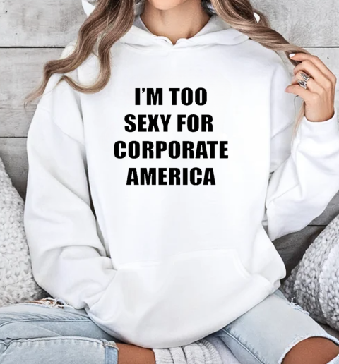 I'm too sexy for corporate America T-Shirt Unisex Hoodie