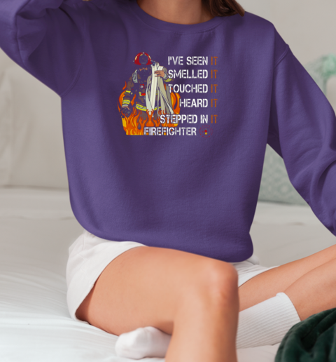 I've Seen It Smelled It Touched It Heard It Stepped In It Firefighter T-Shirt Unisex Sweatshirt