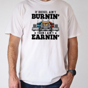 If Diesel Ain't Burnin' I Ain't Earnin Is A Funny Trucker T-Shirt Classic Men's T-shirt