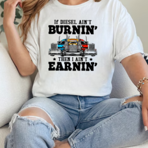 If Diesel Ain't Burnin' I Ain't Earnin Is A Funny Trucker T-Shirt Classic Women's T-shirt