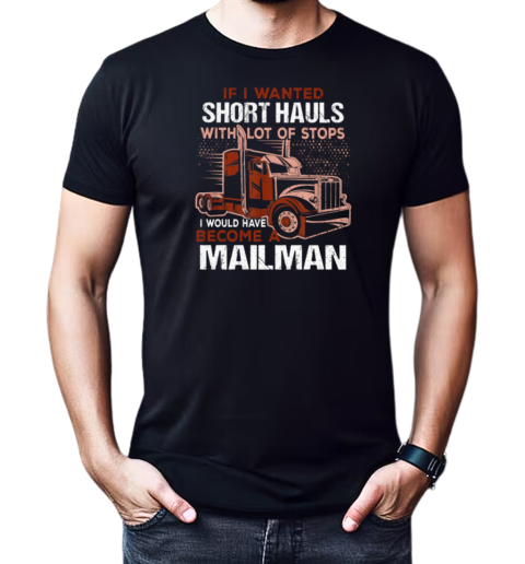 If I Wanted Short Hauls With Lot Of Stops I Would Have Become A Mailman T-Shirt Classic Men's T-shirt