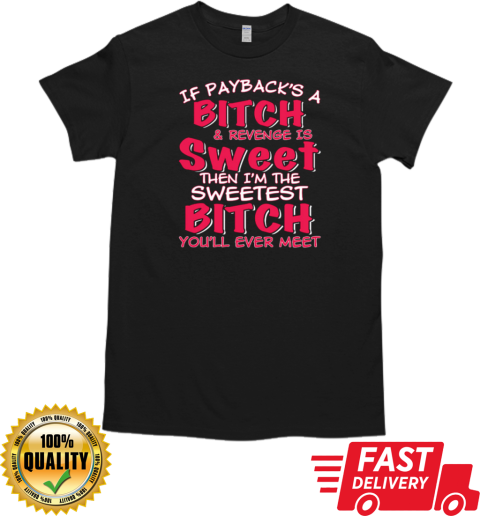 If Payback's A Bitch and Revenge is Sweet Then I'm The Sweetest Bitch T-Shirt Classic Men's T-shirt