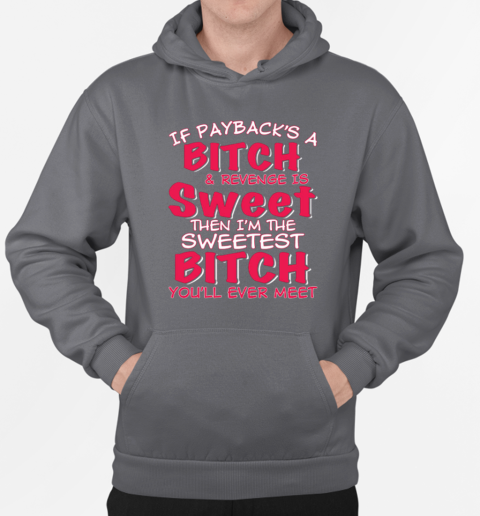 If Payback's A Bitch and Revenge is Sweet Then I'm The Sweetest Bitch T-Shirt Unisex Hoodie