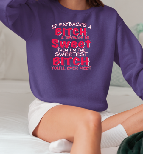 If Payback's A Bitch and Revenge is Sweet Then I'm The Sweetest Bitch T-Shirt Unisex Sweatshirt