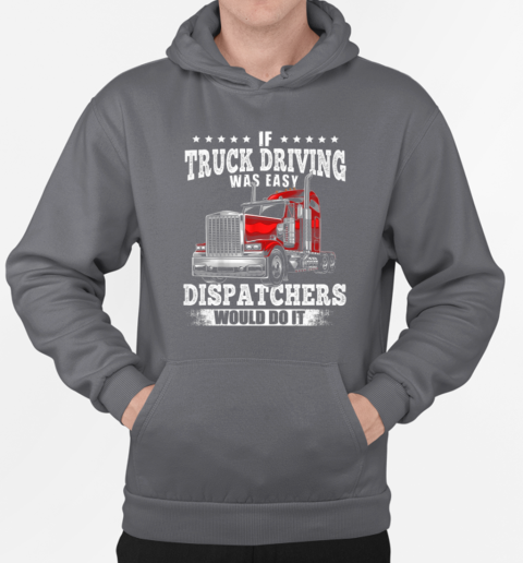 If Truck Driving Was Easy Dispatchers Would Do It T-Shirt Unisex Hoodie