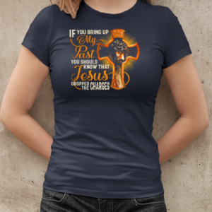 If You Bring Up My Past – You Should Know That Jesus Dropped The Charges T-Shirt Classic Women's T-shirt