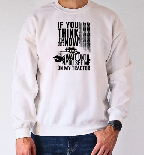 If You Think I'm Cute Now Wait Until See Tractor T-Shirt Unisex Sweatshirt