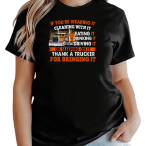 If You're Wearing It Cleaning With It Eating It Drinking It Sleeping On It Thank A Trucker For Bringing It T-Shirt Classic Women's T-shirt