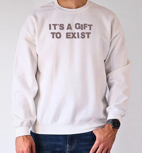 It's a gift to exist T-Shirt Unisex Sweatshirt