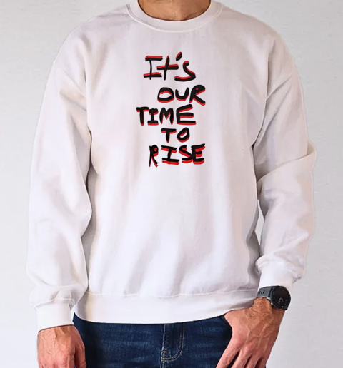 It's our time to rise T-Shirt Unisex Sweatshirt