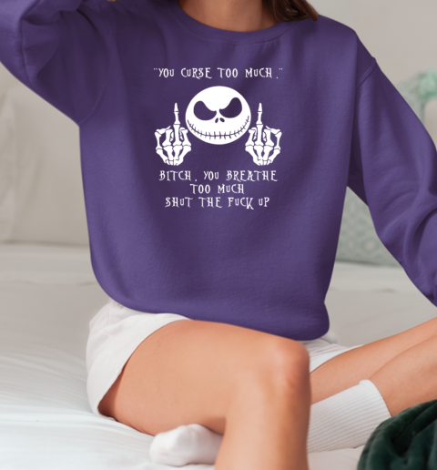 Jack Skellington The Curse Too Much Bitch You Breathe Too Much Shut The Fuck Up T-Shirt Unisex Sweatshirt