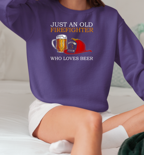 Just An Old Firefighter Who Loves Beer T-Shirt Unisex Sweatshirt