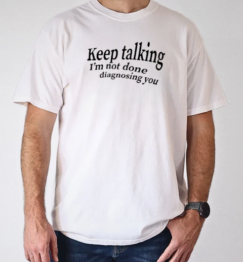 Keep Talking I'm Not Done Diagnosing You T-Shirt Classic Men's T-shirt