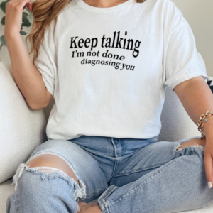 Keep Talking I'm Not Done Diagnosing You T-Shirt Classic Women's T-shirt