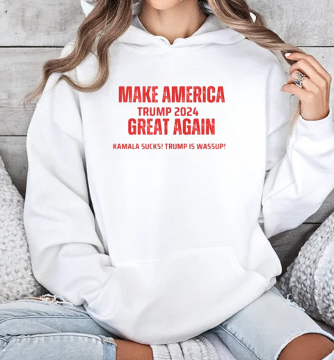 Make America Trump 2024 Kamala Sucks Trump Is Wassup T-Shirt Unisex Hoodie