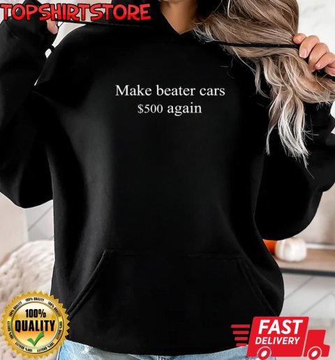 Make beater cars $500 again T-Shirt Unisex Hoodie