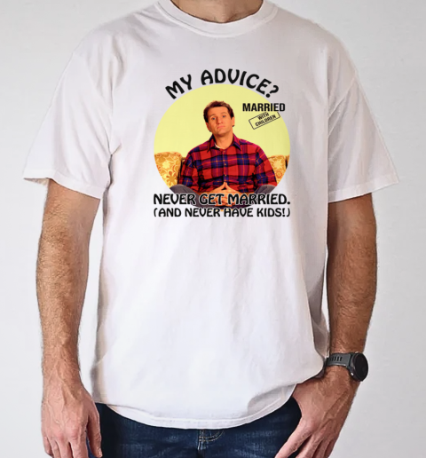 Married With Children Al Bundy My Advice Never Get Married Never Have Kids T-Shirt Classic Men's T-shirt