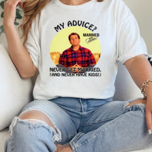 Married With Children Al Bundy My Advice Never Get Married Never Have Kids T-Shirt Classic Women's T-shirt