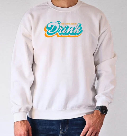 Miami Dolphins makes me drink T-Shirt Unisex Sweatshirt