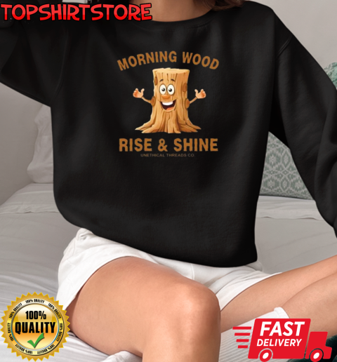 Morning Wood Rise And Shine Unethical Threads Co. T-Shirt Unisex Sweatshirt