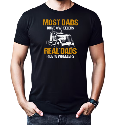 Most Dads Drive 4 Wheelers Real Dads Ride 18 Wheelers Trucker T-Shirt Classic Men's T-shirt