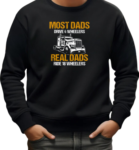 Most Dads Drive 4 Wheelers Real Dads Ride 18 Wheelers Trucker T-Shirt Unisex Sweatshirt