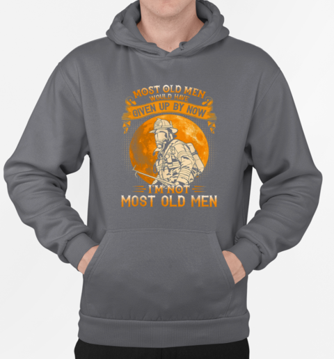 Most Old Men Would Have Given Up By Now I'm Not Most Old Men Firefighter T-Shirt Unisex Hoodie